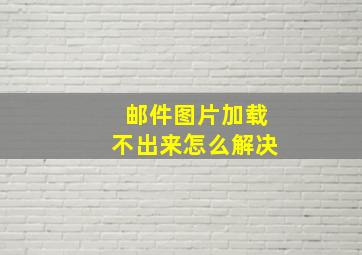 邮件图片加载不出来怎么解决