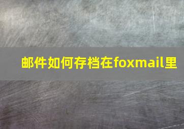 邮件如何存档在foxmail里