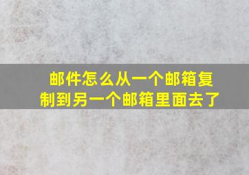 邮件怎么从一个邮箱复制到另一个邮箱里面去了