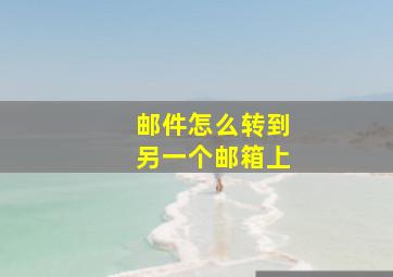 邮件怎么转到另一个邮箱上