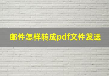 邮件怎样转成pdf文件发送