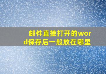 邮件直接打开的word保存后一般放在哪里