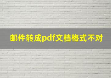 邮件转成pdf文档格式不对