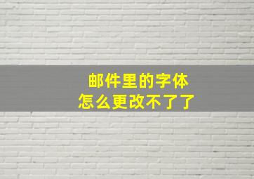 邮件里的字体怎么更改不了了