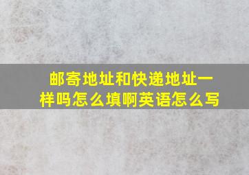 邮寄地址和快递地址一样吗怎么填啊英语怎么写