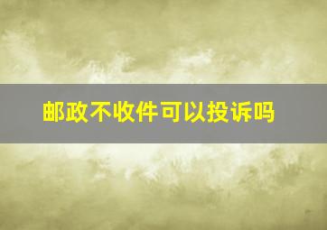 邮政不收件可以投诉吗