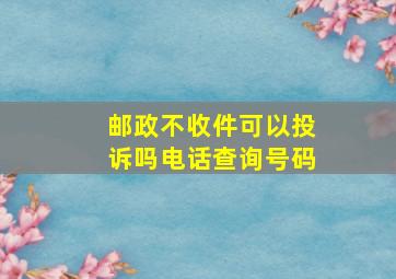 邮政不收件可以投诉吗电话查询号码