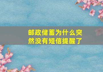 邮政储蓄为什么突然没有短信提醒了