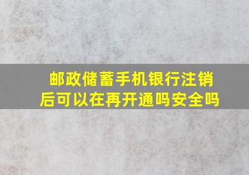 邮政储蓄手机银行注销后可以在再开通吗安全吗