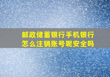 邮政储蓄银行手机银行怎么注销账号呢安全吗