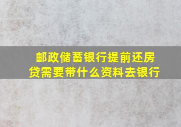 邮政储蓄银行提前还房贷需要带什么资料去银行