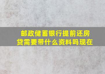 邮政储蓄银行提前还房贷需要带什么资料吗现在