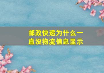 邮政快递为什么一直没物流信息显示