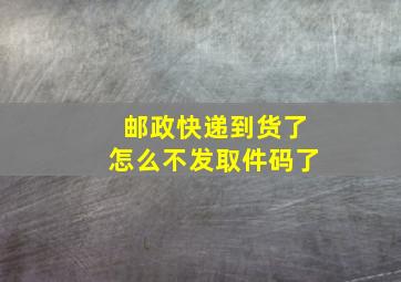 邮政快递到货了怎么不发取件码了