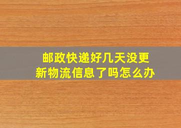 邮政快递好几天没更新物流信息了吗怎么办