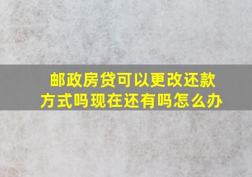 邮政房贷可以更改还款方式吗现在还有吗怎么办