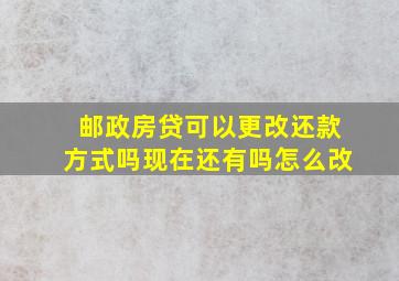 邮政房贷可以更改还款方式吗现在还有吗怎么改