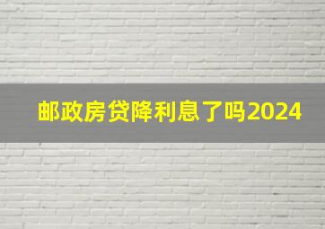 邮政房贷降利息了吗2024