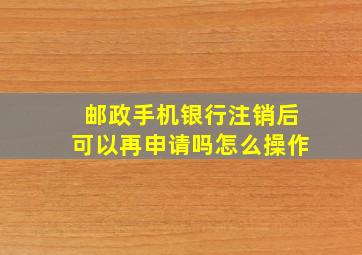 邮政手机银行注销后可以再申请吗怎么操作