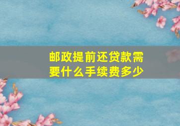 邮政提前还贷款需要什么手续费多少