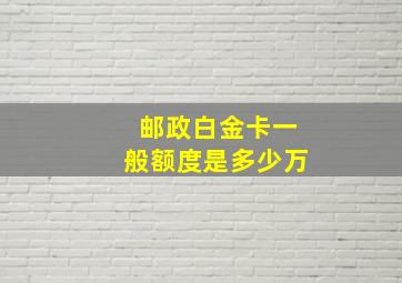 邮政白金卡一般额度是多少万