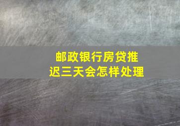 邮政银行房贷推迟三天会怎样处理