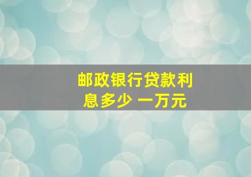 邮政银行贷款利息多少 一万元