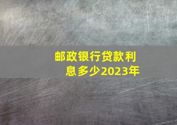 邮政银行贷款利息多少2023年