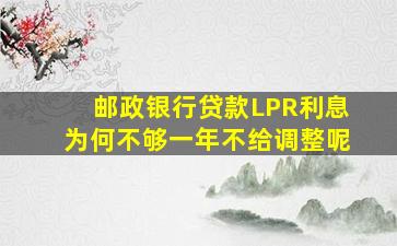 邮政银行贷款LPR利息为何不够一年不给调整呢