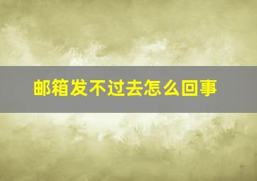 邮箱发不过去怎么回事