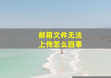 邮箱文件无法上传怎么回事