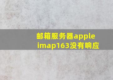 邮箱服务器appleimap163没有响应