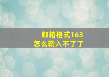 邮箱格式163怎么输入不了了