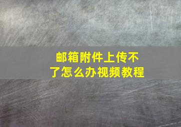 邮箱附件上传不了怎么办视频教程