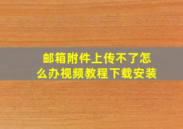 邮箱附件上传不了怎么办视频教程下载安装