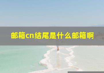 邮箱cn结尾是什么邮箱啊