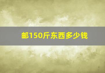 邮150斤东西多少钱