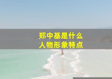 郑中基是什么人物形象特点