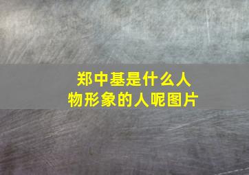 郑中基是什么人物形象的人呢图片