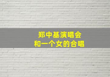 郑中基演唱会和一个女的合唱