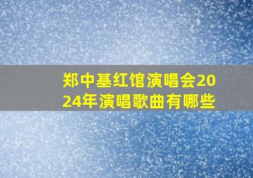 郑中基红馆演唱会2024年演唱歌曲有哪些