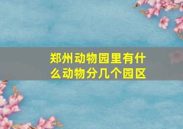 郑州动物园里有什么动物分几个园区