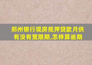 郑州银行现房抵押贷款月供有没有宽限期,怎样算逾期