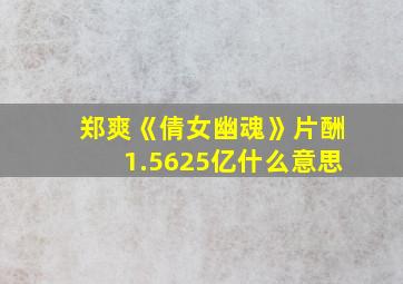 郑爽《倩女幽魂》片酬1.5625亿什么意思