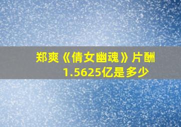 郑爽《倩女幽魂》片酬1.5625亿是多少