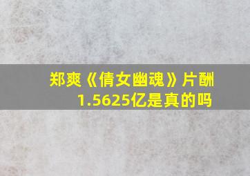 郑爽《倩女幽魂》片酬1.5625亿是真的吗