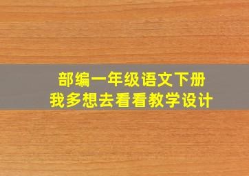 部编一年级语文下册我多想去看看教学设计