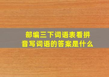 部编三下词语表看拼音写词语的答案是什么