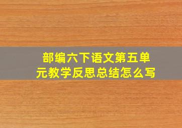 部编六下语文第五单元教学反思总结怎么写