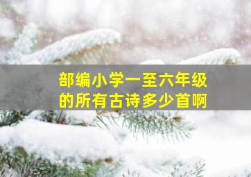 部编小学一至六年级的所有古诗多少首啊